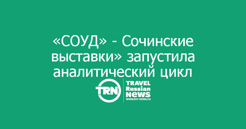 «СОУД» - Сочинские выставки» запустила аналитический цикл