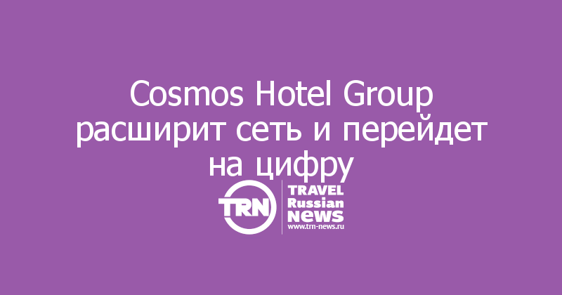 Cosmos Hotel Group расширит сеть и перейдет на цифру
