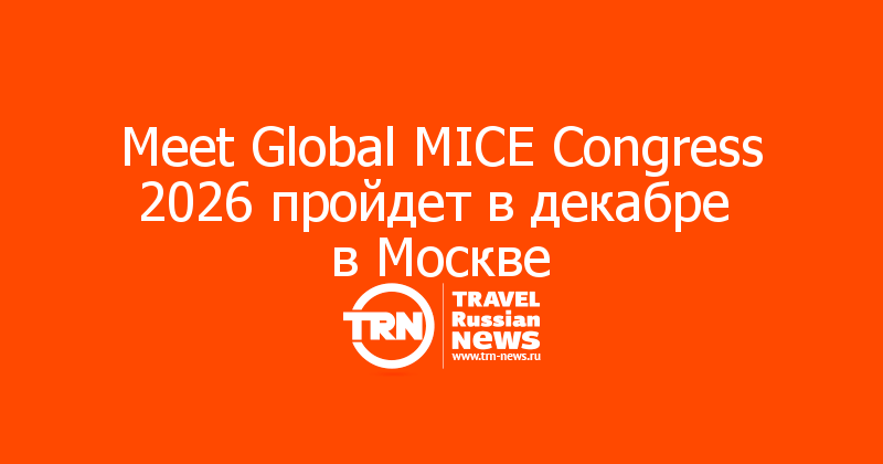 Meet Global MICE Congress 2026 пройдет в декабре 
в Москве
