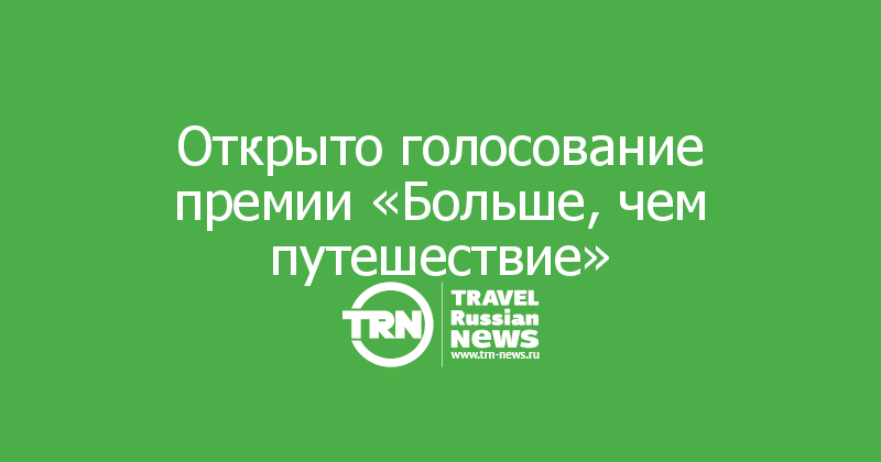 Открыто голосование премии «Больше, чем путешествие»

