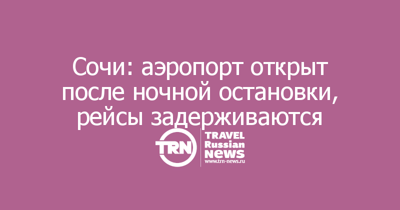 Сочи: аэропорт открыт после ночной остановки, рейсы задерживаются