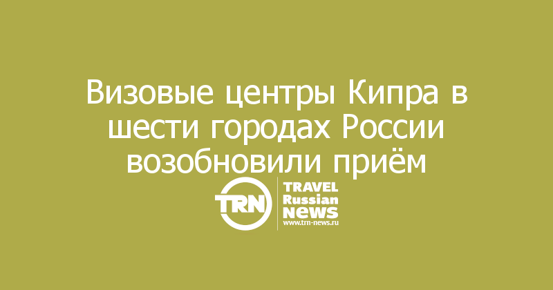 Визовые центры Кипра в шести городах России возобновили приём 