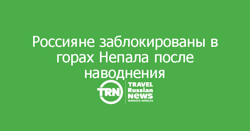 Россияне заблокированы в горах Непала после наводнения