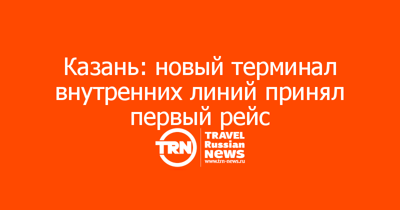 Казань: новый терминал внутренних линий принял первый рейс