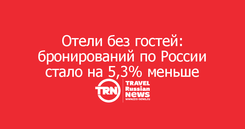 Отели без гостей: бронирований по России стало на 5,3% меньше