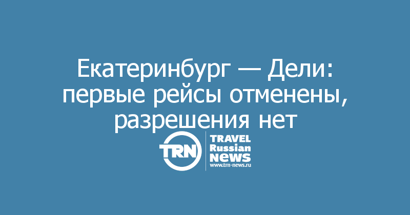 Екатеринбург — Дели: первые рейсы отменены, разрешения нет