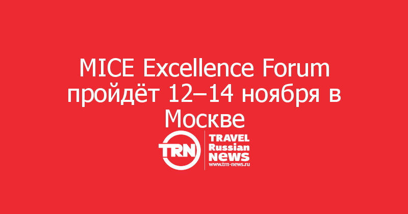 MICE Excellence Forum пройдёт 12–14 ноября в Москве