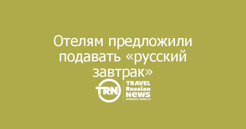 Отелям предложили подавать «русский завтрак»