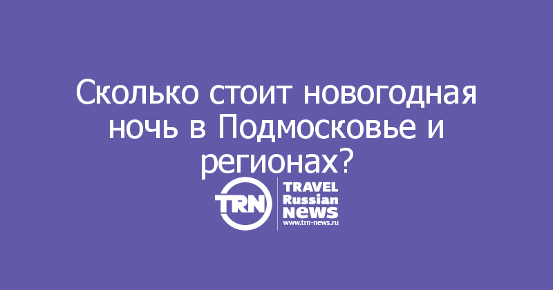 Сколько стоит новогодная ночь в Подмосковье и регионах?