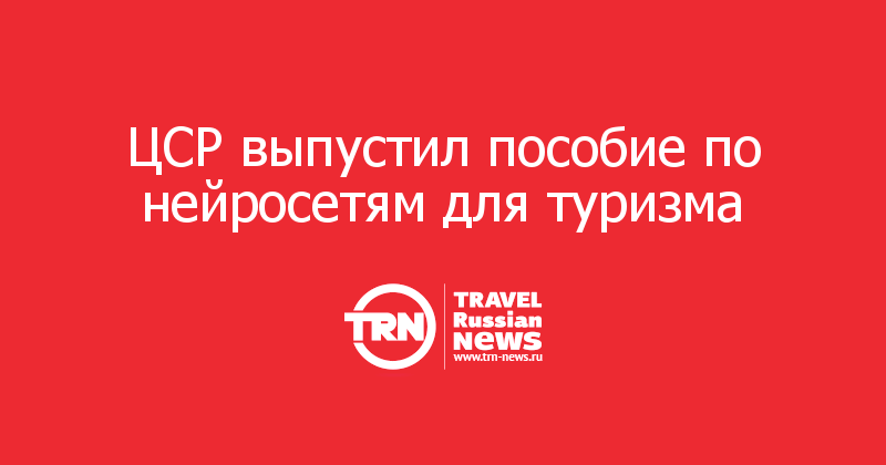 ЦСР выпустил пособие по нейросетям для туризма