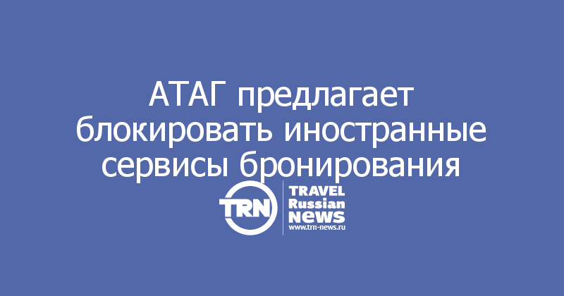 АТАГ предлагает блокировать иностранные сервисы бронирования

