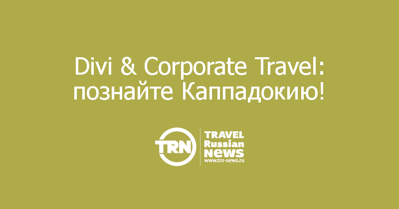 Divi & Corporate Travel: познайте Каппадокию! 