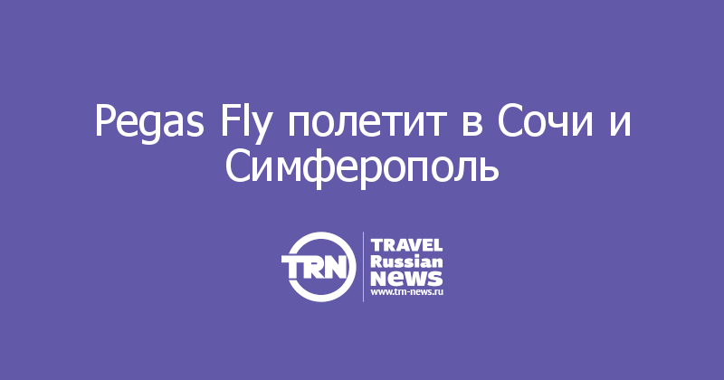 Pegas Fly полетит в Сочи и Симферополь 