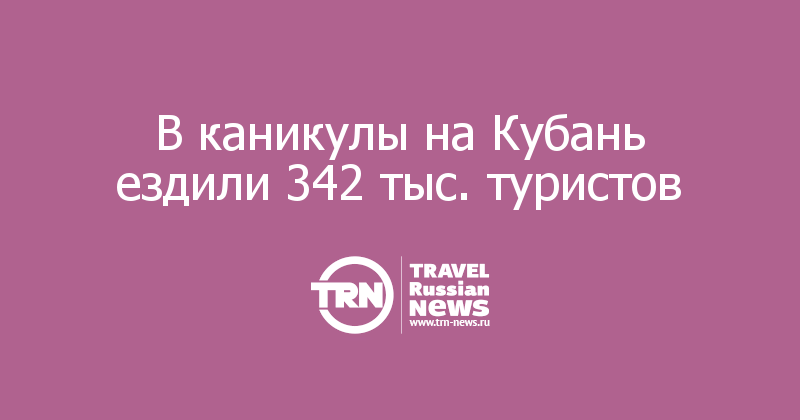 В каникулы на Кубань ездили 342 тыс. туристов 