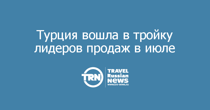Турция вошла в тройку лидеров продаж в июле 