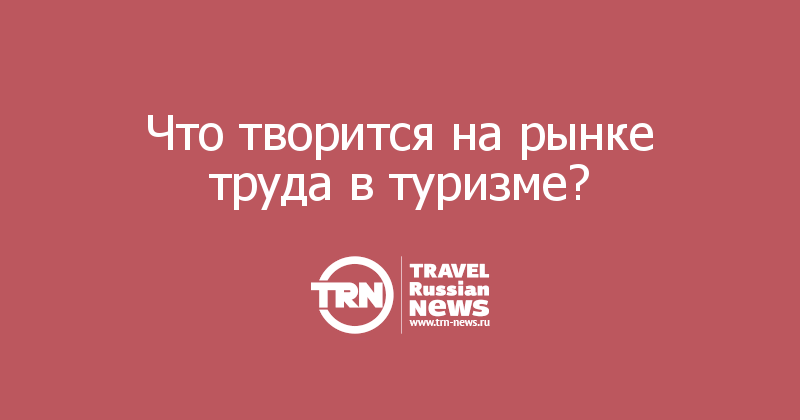 Что творится на рынке труда в туризме? 