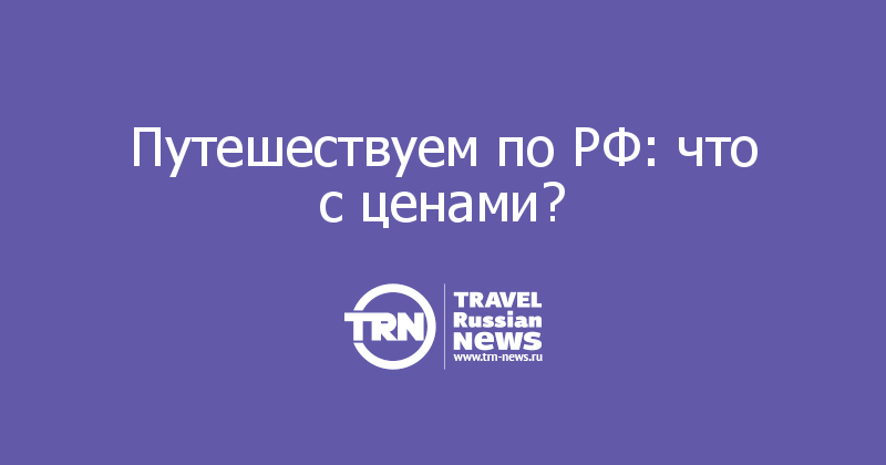 Путешествуем по РФ: что с ценами? 