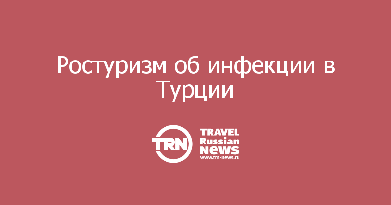 Ростуризм об инфекции в Турции