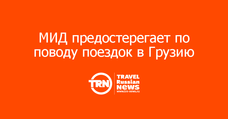 МИД предостерегает по поводу поездок в Грузию
