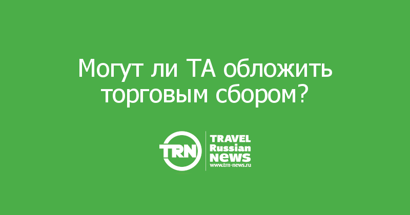 Могут ли ТА обложить торговым сбором?


