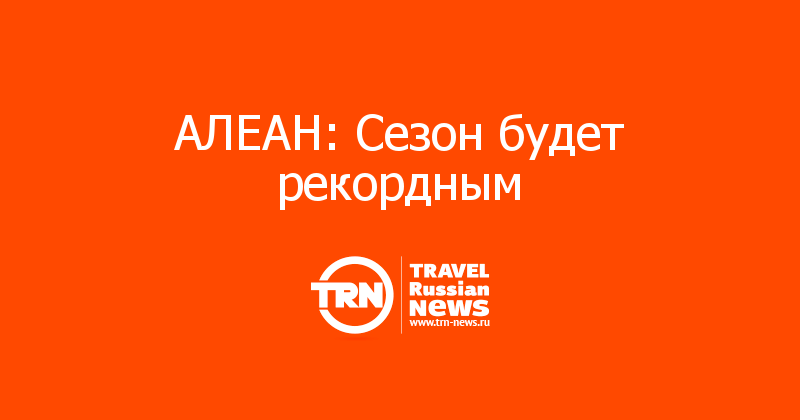АЛЕАН: Сезон будет рекордным 
