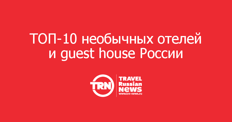 ТОП-10 необычных отелей и guest house России  