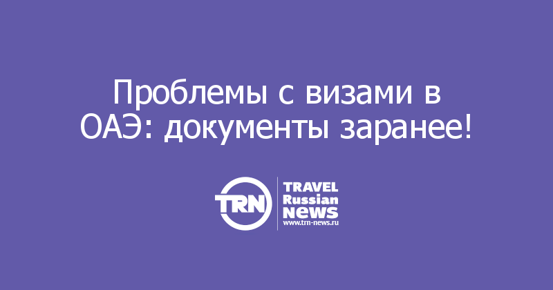 Проблемы с визами в ОАЭ: документы заранее! 

