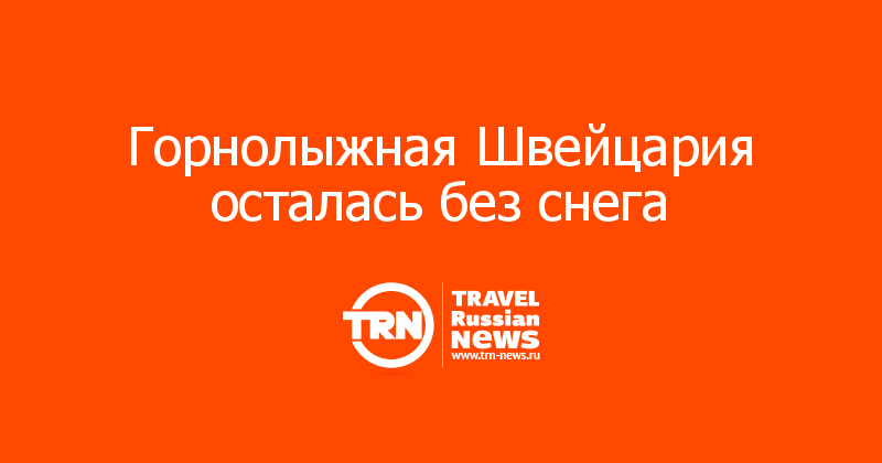 Горнолыжная Швейцария осталась без снега 
