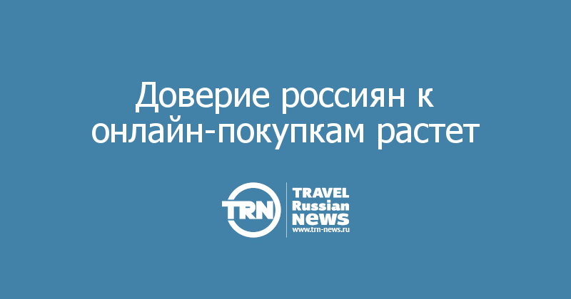 Доверие россиян к онлайн-покупкам растет
