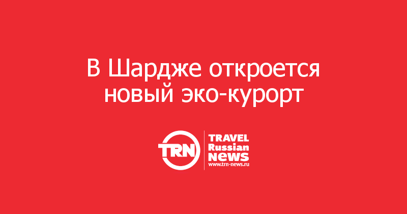 В Шардже откроется новый эко-курорт