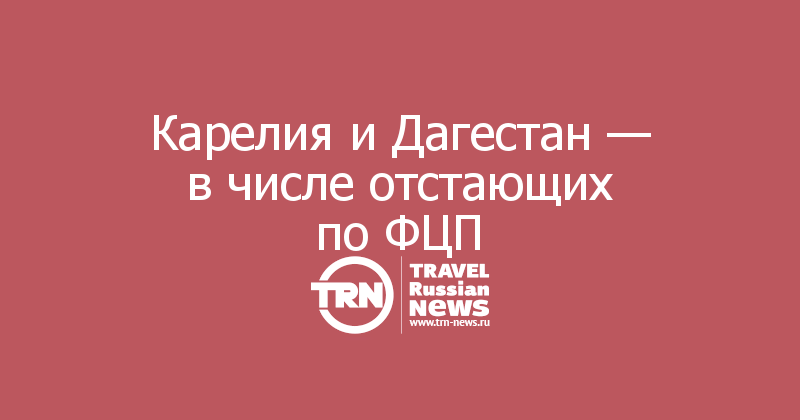 Карелия и Дагестан — в числе отстающих по ФЦП 
