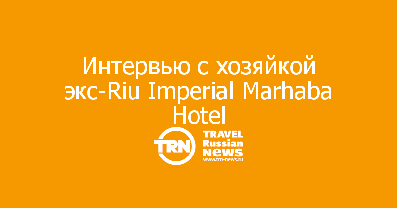 Интервью с хозяйкой экс-Riu Imperial Marhaba Hotel 