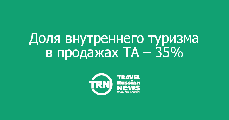 Доля внутреннего туризма в продажах ТА – 35%  