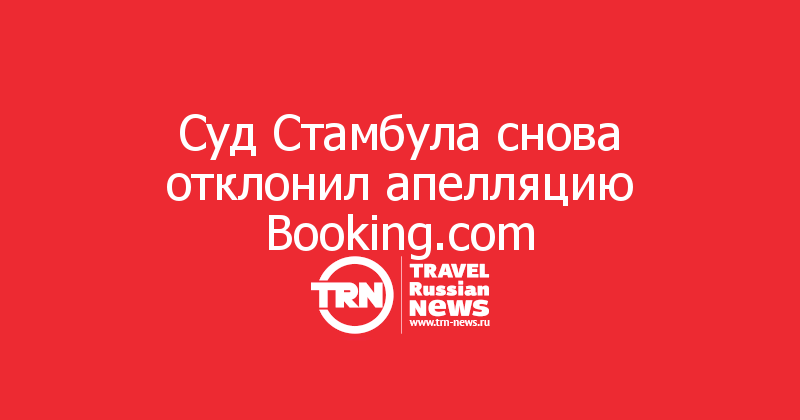 Суд Стамбула снова отклонил апелляцию Booking.com 