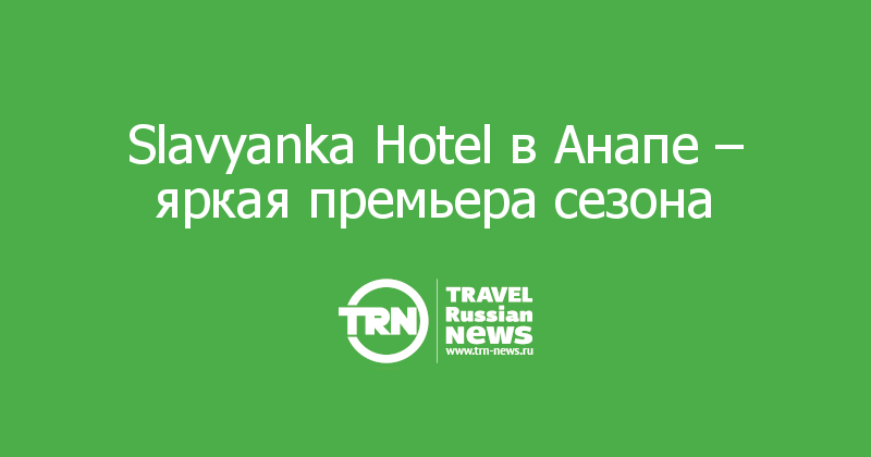 Slavyanka Hotel в Анапе – яркая премьера сезона 