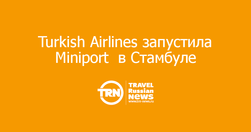 Turkish Airlines запустила Miniport  в Стамбуле  
