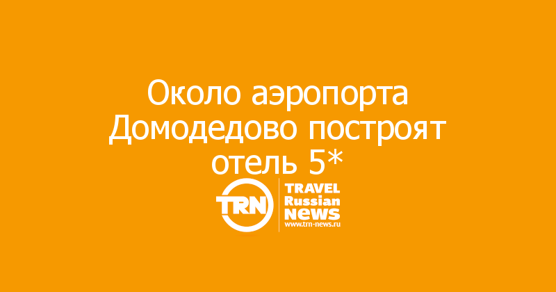 Около аэропорта Домодедово построят отель 5*
