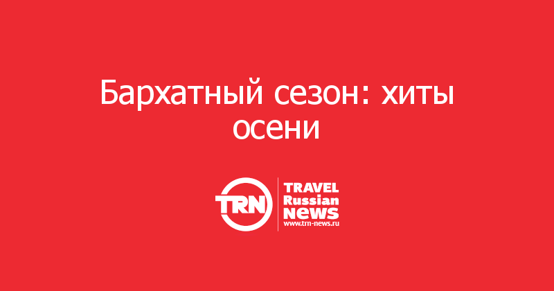 Бархатный сезон: хиты осени 