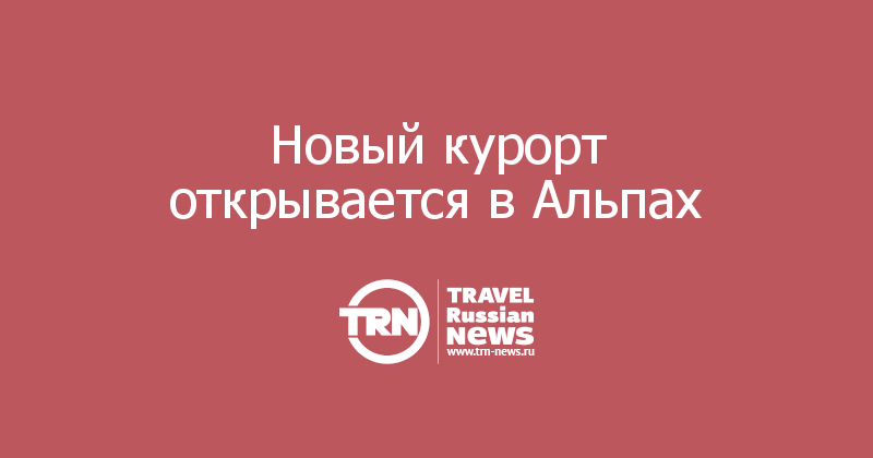 Новый курорт открывается в Альпах 