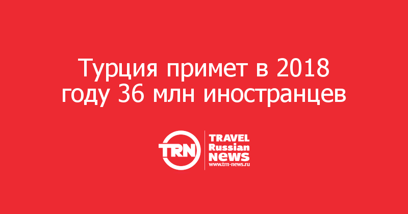 Турция примет в 2018 году 36 млн иностранцев 
 