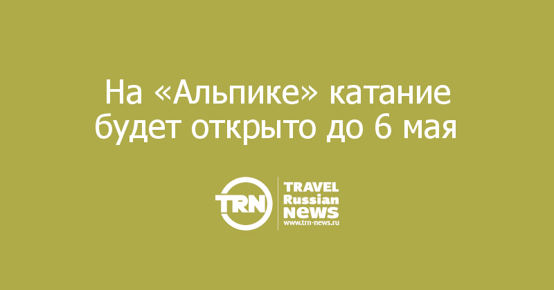 На «Альпике» катание будет открыто до 6 мая 

