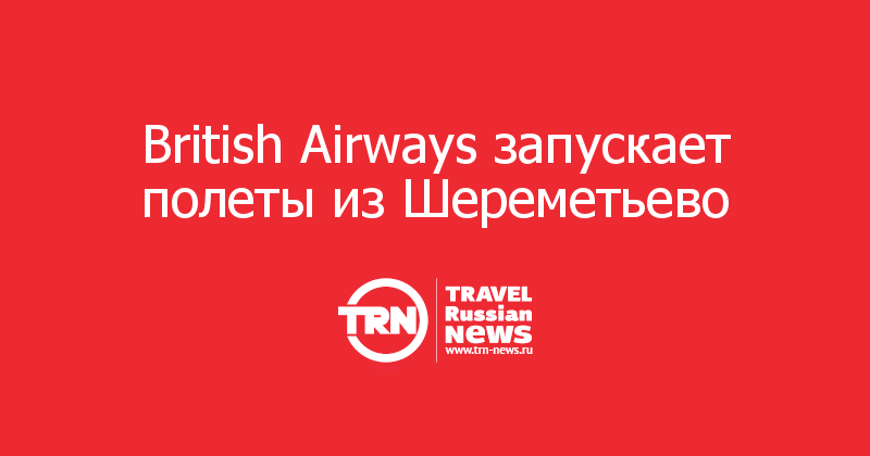 British Airways запускает полеты из Шереметьево  
