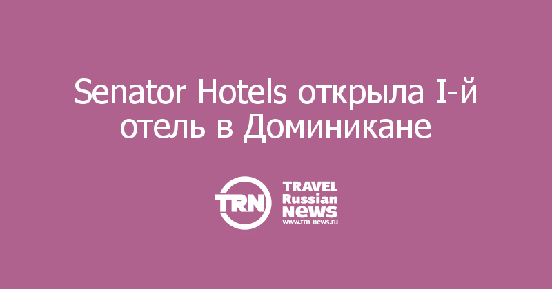 Senator Hotels открыла I-й отель в Доминикане
