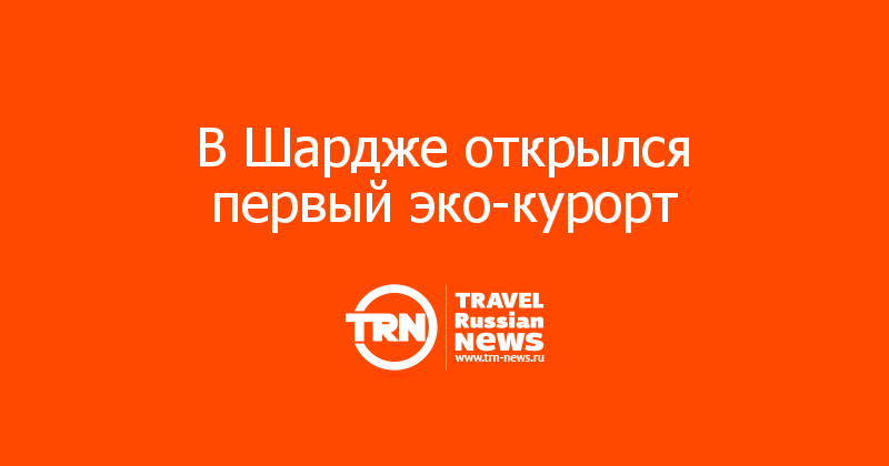 В Шардже открылся первый эко-курорт 
