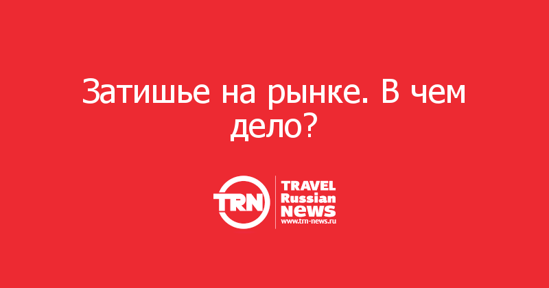 Затишье на рынке. В чем дело?   
