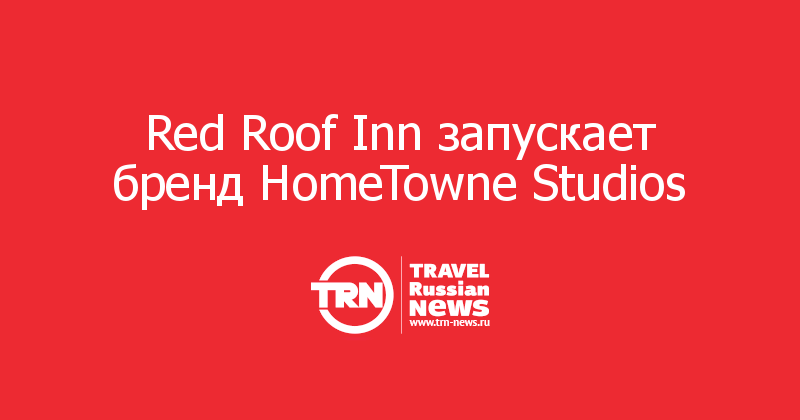 Red Roof Inn запускает бренд HomeTowne Studios   
