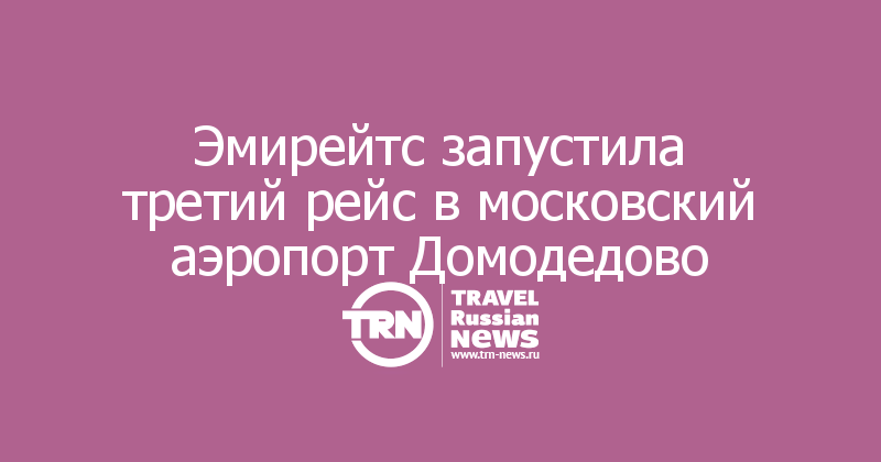 Эмирейтс запустила третий рейс в московский аэропорт Домодедово