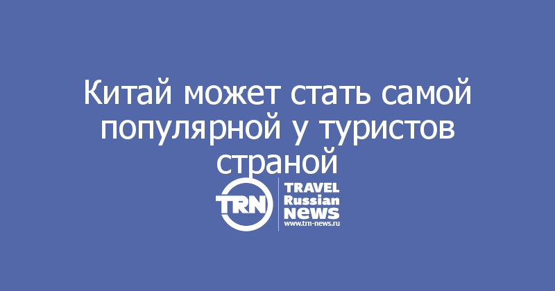 Китай может стать самой популярной у туристов страной