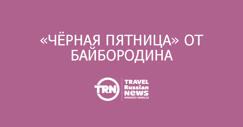 «ЧЁРНАЯ ПЯТНИЦА» ОТ БАЙБОРОДИНА