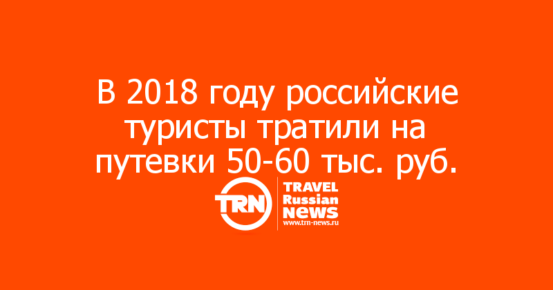 В 2018 году российские туристы тратили на путевки 50-60 тыс. руб.